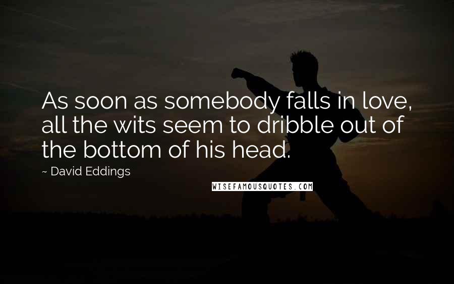 David Eddings Quotes: As soon as somebody falls in love, all the wits seem to dribble out of the bottom of his head.