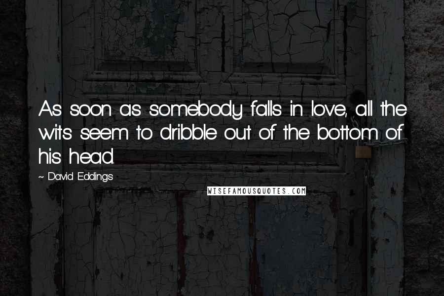 David Eddings Quotes: As soon as somebody falls in love, all the wits seem to dribble out of the bottom of his head.