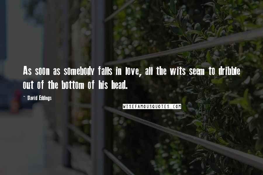 David Eddings Quotes: As soon as somebody falls in love, all the wits seem to dribble out of the bottom of his head.