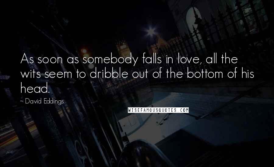 David Eddings Quotes: As soon as somebody falls in love, all the wits seem to dribble out of the bottom of his head.