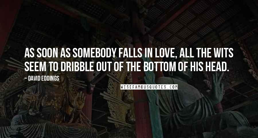 David Eddings Quotes: As soon as somebody falls in love, all the wits seem to dribble out of the bottom of his head.