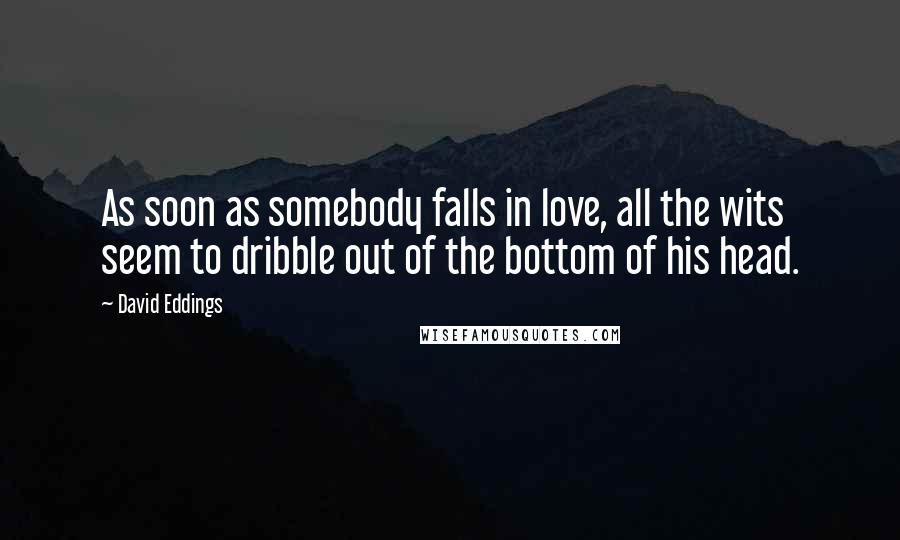 David Eddings Quotes: As soon as somebody falls in love, all the wits seem to dribble out of the bottom of his head.