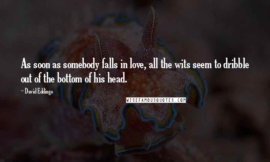 David Eddings Quotes: As soon as somebody falls in love, all the wits seem to dribble out of the bottom of his head.