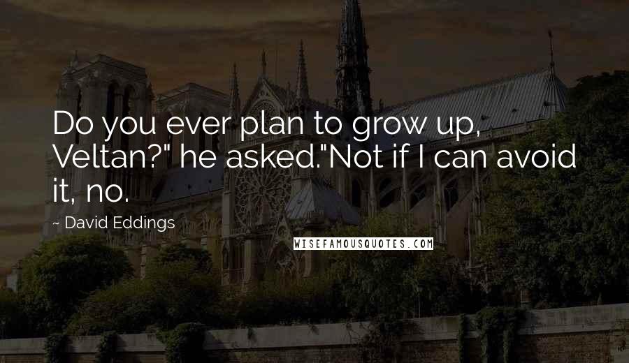 David Eddings Quotes: Do you ever plan to grow up, Veltan?" he asked."Not if I can avoid it, no.