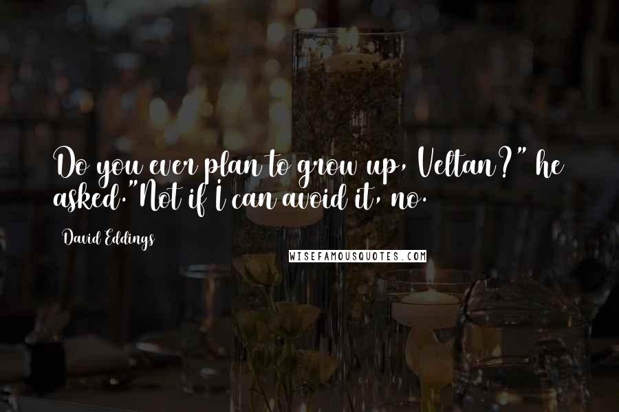 David Eddings Quotes: Do you ever plan to grow up, Veltan?" he asked."Not if I can avoid it, no.