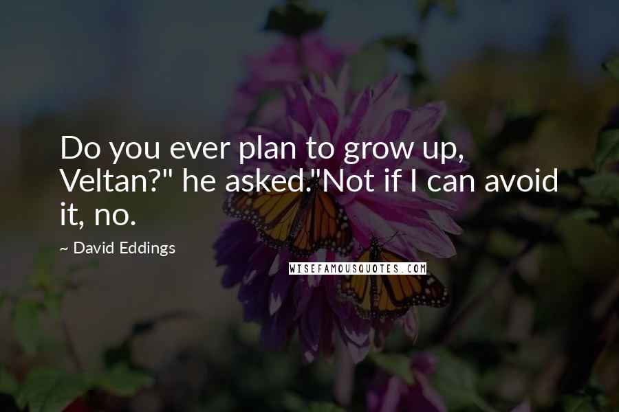 David Eddings Quotes: Do you ever plan to grow up, Veltan?" he asked."Not if I can avoid it, no.