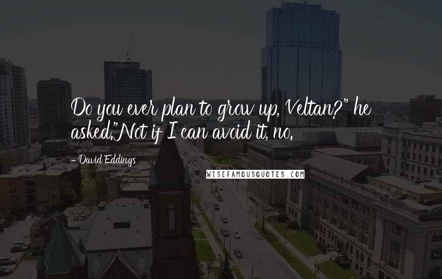 David Eddings Quotes: Do you ever plan to grow up, Veltan?" he asked."Not if I can avoid it, no.