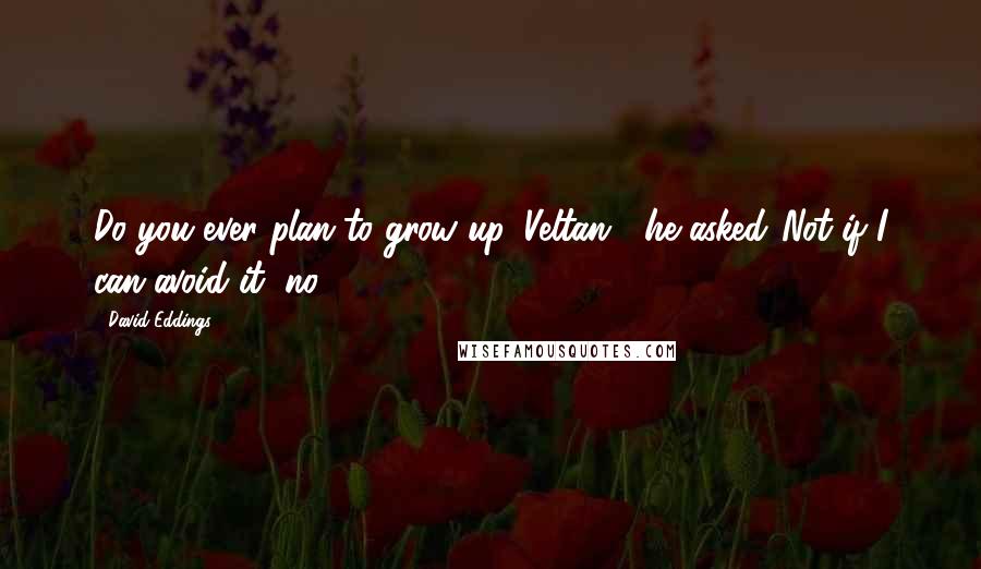 David Eddings Quotes: Do you ever plan to grow up, Veltan?" he asked."Not if I can avoid it, no.