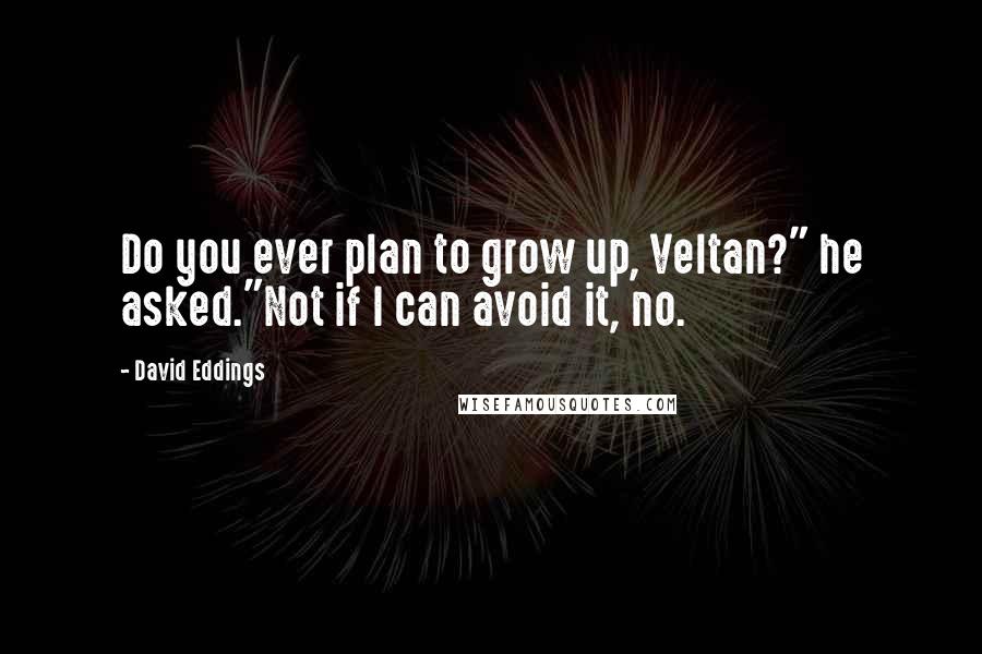 David Eddings Quotes: Do you ever plan to grow up, Veltan?" he asked."Not if I can avoid it, no.