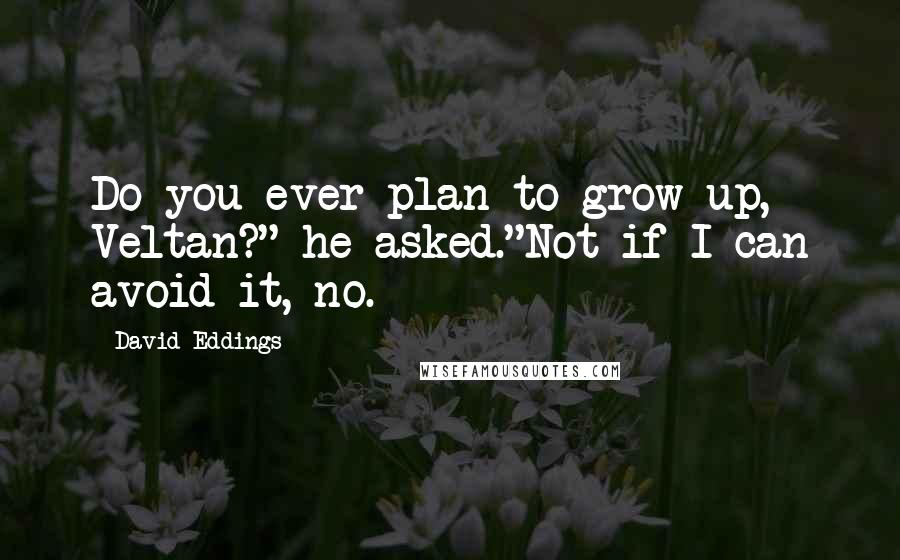 David Eddings Quotes: Do you ever plan to grow up, Veltan?" he asked."Not if I can avoid it, no.