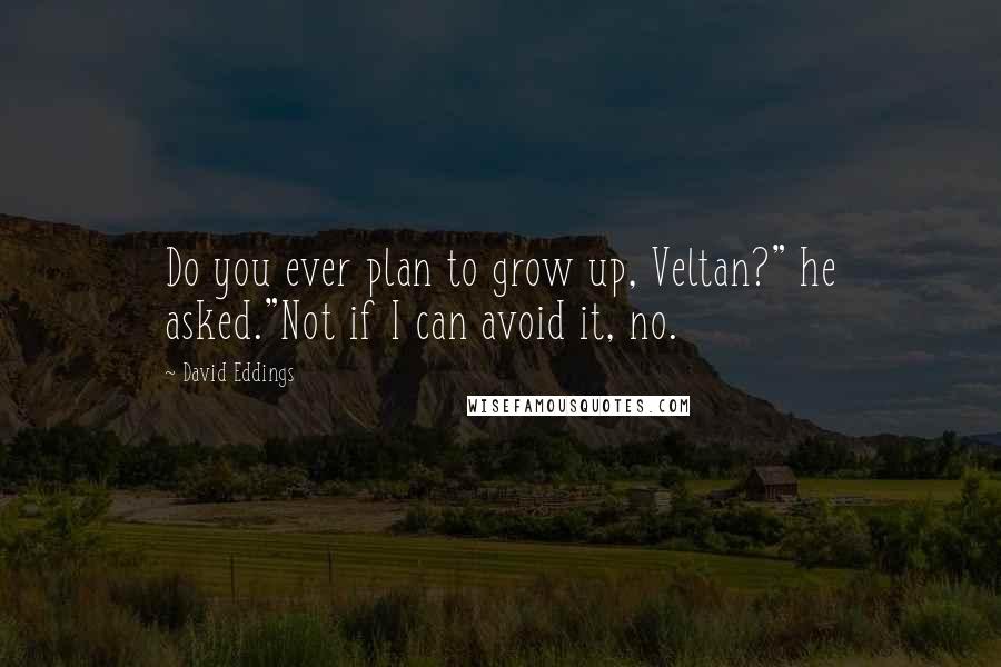 David Eddings Quotes: Do you ever plan to grow up, Veltan?" he asked."Not if I can avoid it, no.