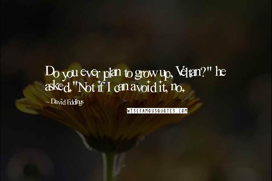 David Eddings Quotes: Do you ever plan to grow up, Veltan?" he asked."Not if I can avoid it, no.