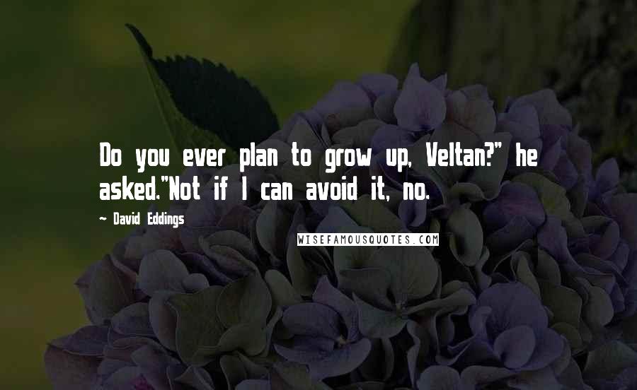 David Eddings Quotes: Do you ever plan to grow up, Veltan?" he asked."Not if I can avoid it, no.