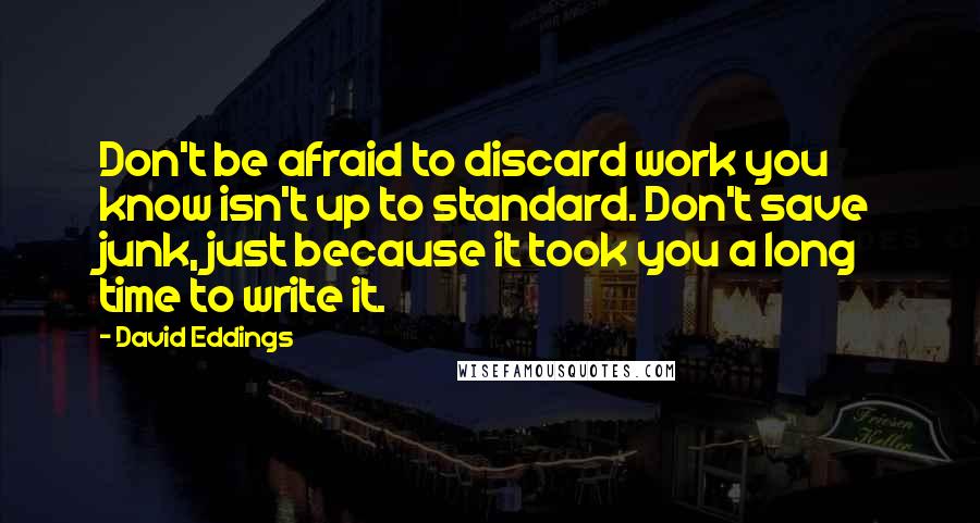 David Eddings Quotes: Don't be afraid to discard work you know isn't up to standard. Don't save junk, just because it took you a long time to write it.