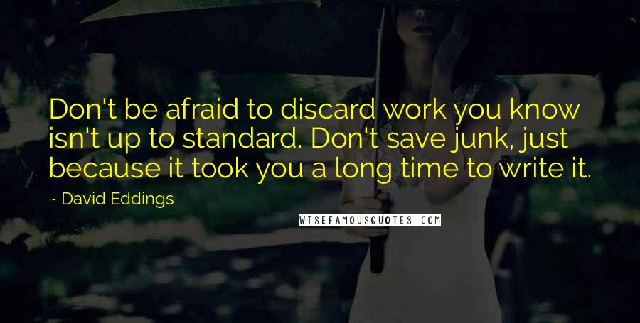 David Eddings Quotes: Don't be afraid to discard work you know isn't up to standard. Don't save junk, just because it took you a long time to write it.