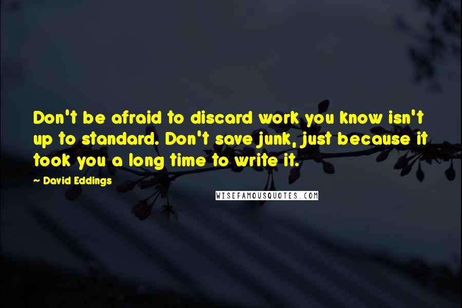 David Eddings Quotes: Don't be afraid to discard work you know isn't up to standard. Don't save junk, just because it took you a long time to write it.