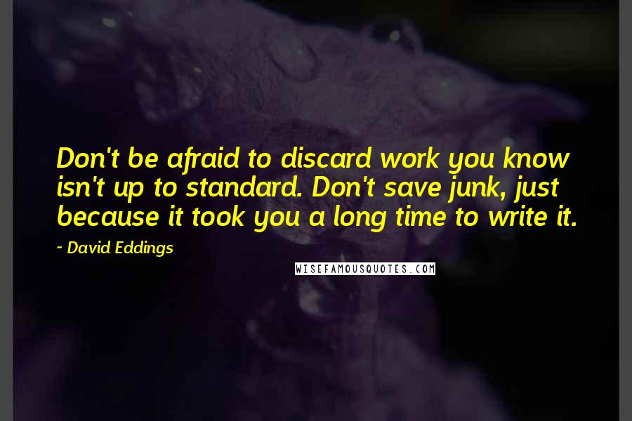 David Eddings Quotes: Don't be afraid to discard work you know isn't up to standard. Don't save junk, just because it took you a long time to write it.