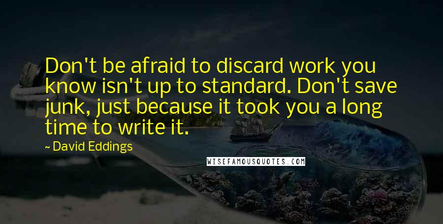 David Eddings Quotes: Don't be afraid to discard work you know isn't up to standard. Don't save junk, just because it took you a long time to write it.