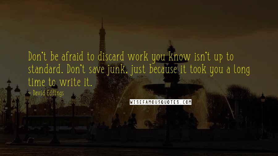 David Eddings Quotes: Don't be afraid to discard work you know isn't up to standard. Don't save junk, just because it took you a long time to write it.