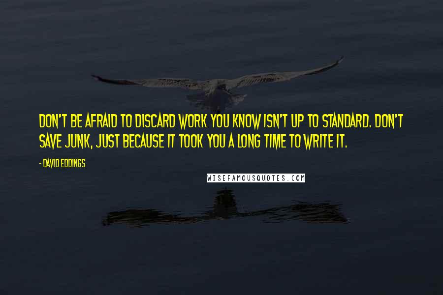 David Eddings Quotes: Don't be afraid to discard work you know isn't up to standard. Don't save junk, just because it took you a long time to write it.