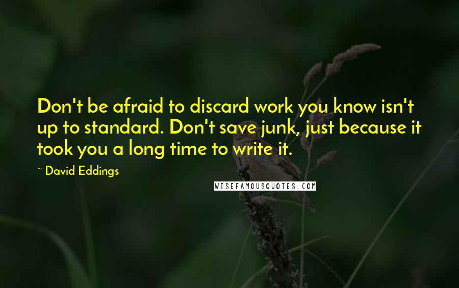 David Eddings Quotes: Don't be afraid to discard work you know isn't up to standard. Don't save junk, just because it took you a long time to write it.