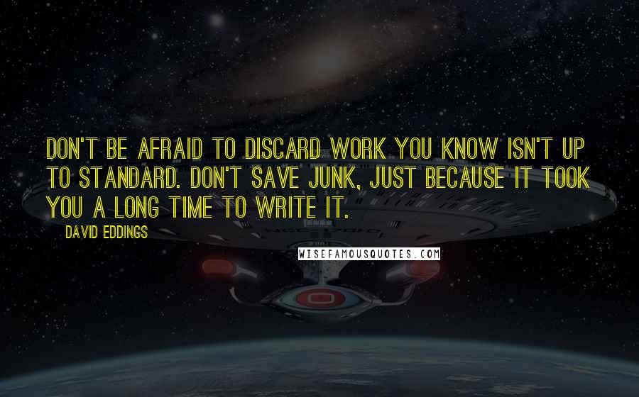 David Eddings Quotes: Don't be afraid to discard work you know isn't up to standard. Don't save junk, just because it took you a long time to write it.