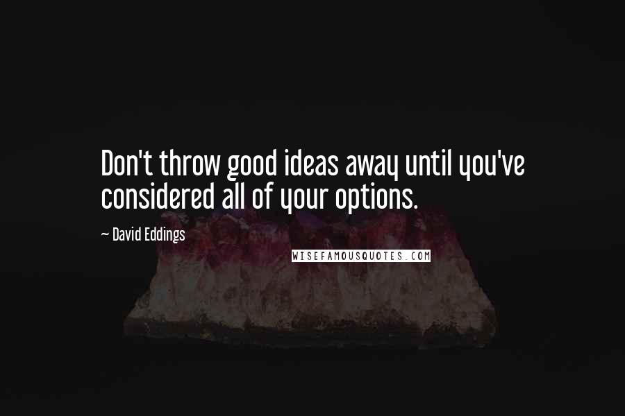 David Eddings Quotes: Don't throw good ideas away until you've considered all of your options.