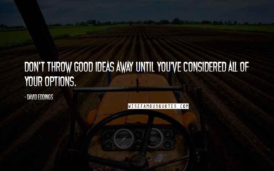 David Eddings Quotes: Don't throw good ideas away until you've considered all of your options.