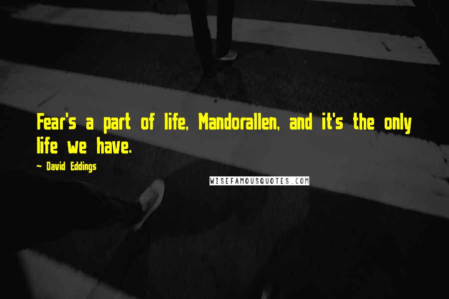 David Eddings Quotes: Fear's a part of life, Mandorallen, and it's the only life we have.