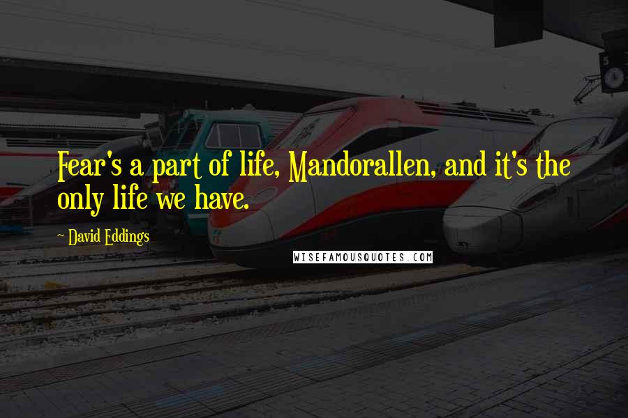 David Eddings Quotes: Fear's a part of life, Mandorallen, and it's the only life we have.
