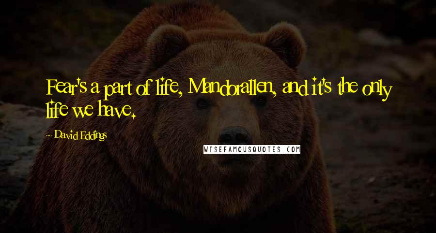 David Eddings Quotes: Fear's a part of life, Mandorallen, and it's the only life we have.
