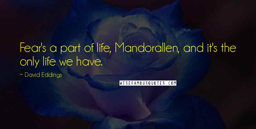 David Eddings Quotes: Fear's a part of life, Mandorallen, and it's the only life we have.