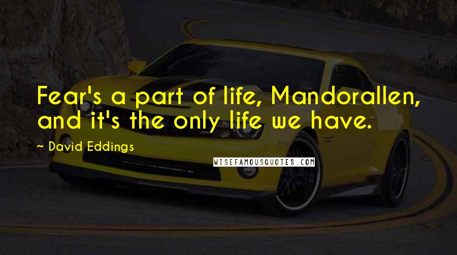 David Eddings Quotes: Fear's a part of life, Mandorallen, and it's the only life we have.