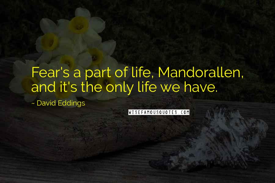 David Eddings Quotes: Fear's a part of life, Mandorallen, and it's the only life we have.
