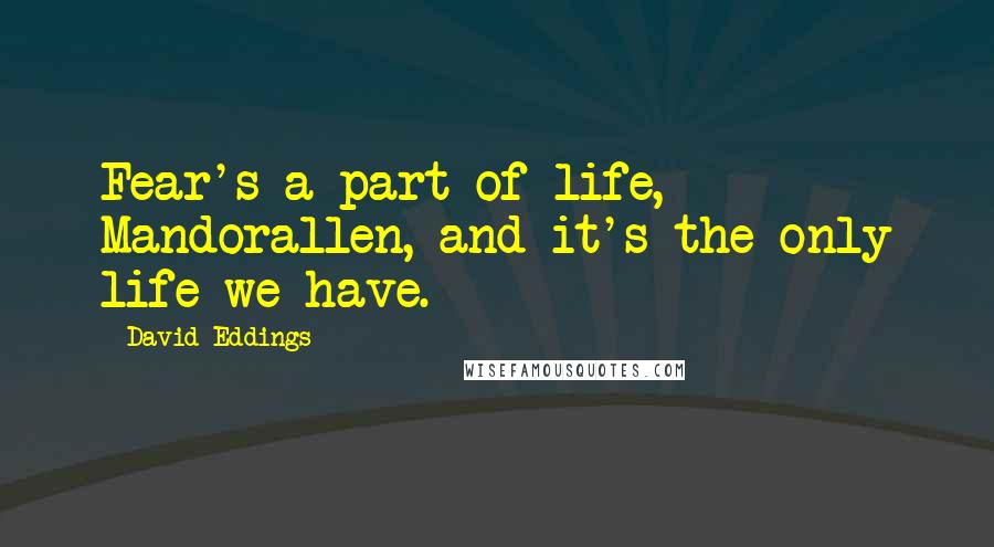David Eddings Quotes: Fear's a part of life, Mandorallen, and it's the only life we have.