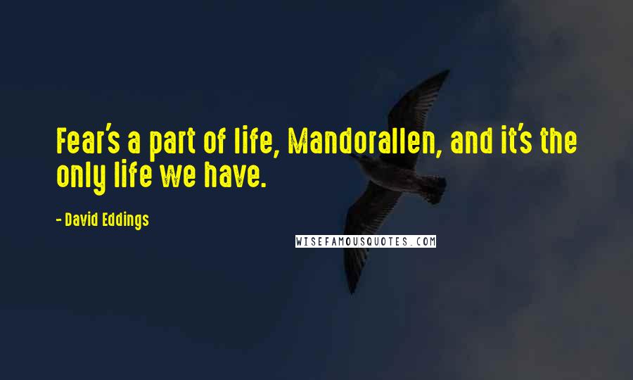 David Eddings Quotes: Fear's a part of life, Mandorallen, and it's the only life we have.