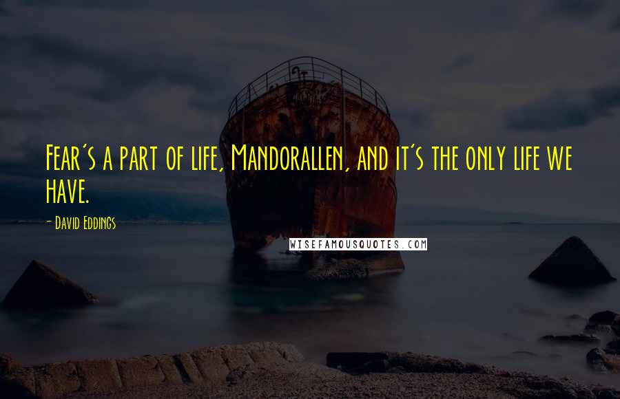 David Eddings Quotes: Fear's a part of life, Mandorallen, and it's the only life we have.