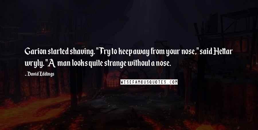 David Eddings Quotes: Garion started shaving. "Try to keep away from your nose," said Hettar wryly. "A man looks quite strange without a nose.