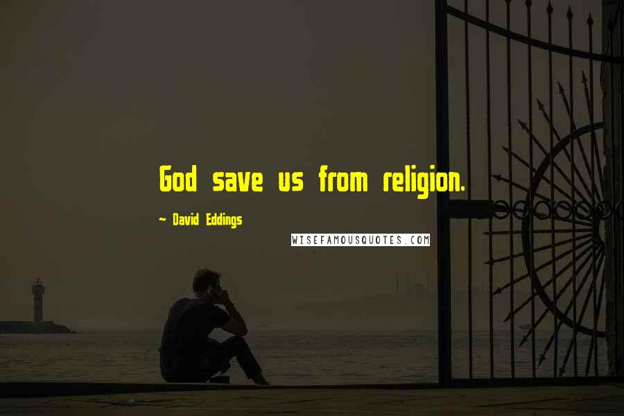 David Eddings Quotes: God save us from religion.