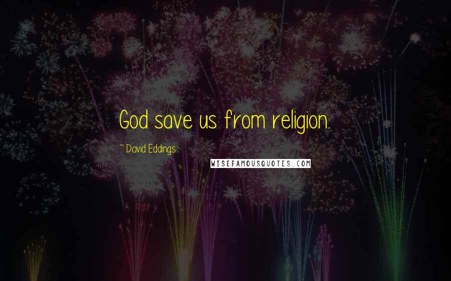 David Eddings Quotes: God save us from religion.