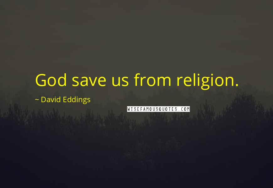 David Eddings Quotes: God save us from religion.