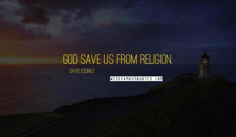 David Eddings Quotes: God save us from religion.