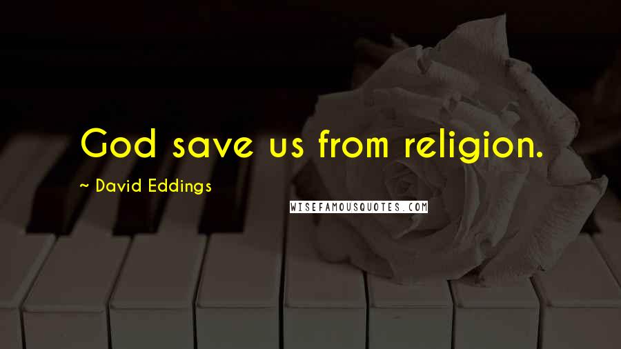 David Eddings Quotes: God save us from religion.