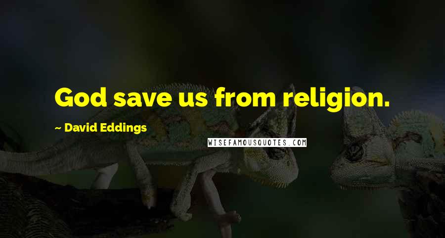 David Eddings Quotes: God save us from religion.