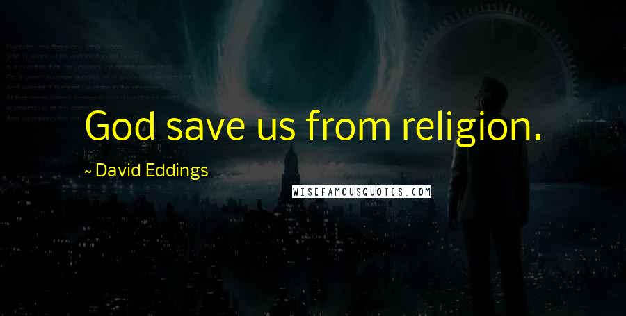 David Eddings Quotes: God save us from religion.