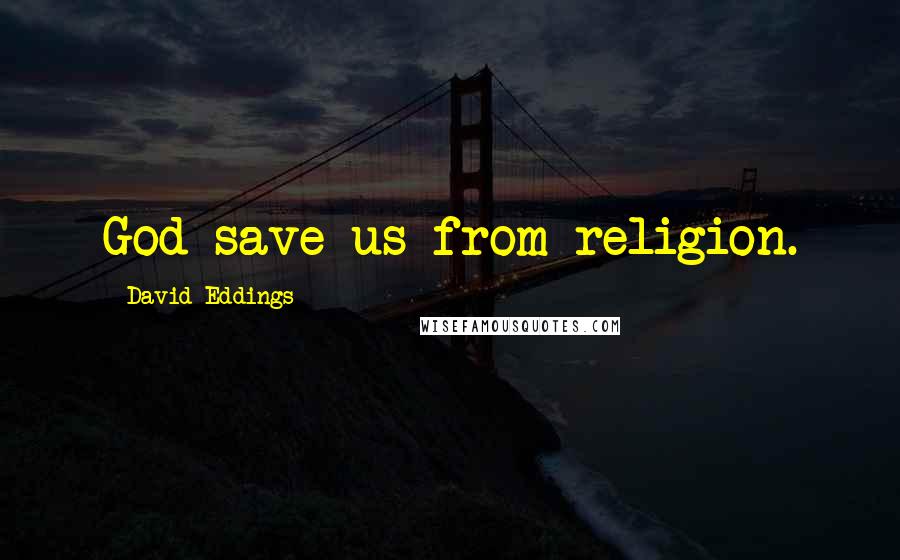 David Eddings Quotes: God save us from religion.