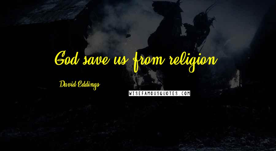 David Eddings Quotes: God save us from religion.