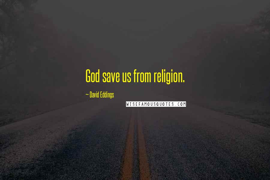 David Eddings Quotes: God save us from religion.