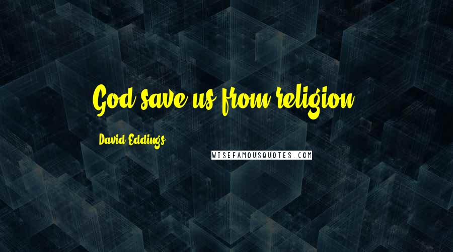 David Eddings Quotes: God save us from religion.