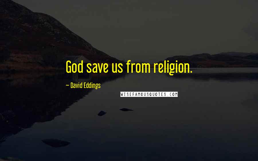 David Eddings Quotes: God save us from religion.